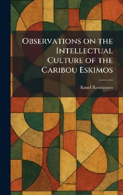 Observations on the Intellectual Culture of the Caribou Eskimos by Knud Rasmussen