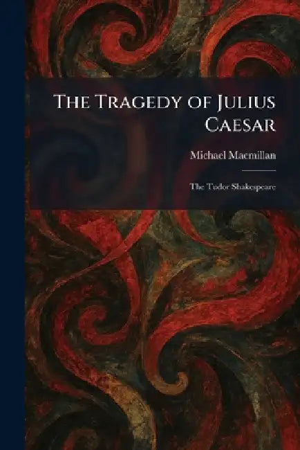 The Tragedy of Julius Caesar: The Tudor Shakespeare by Michael MacMillan