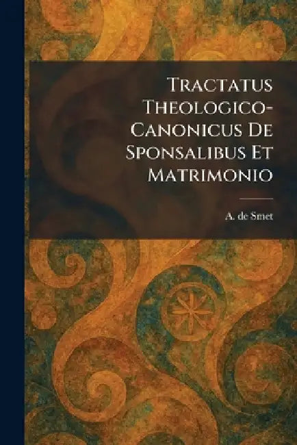 Tractatus Theologico-Canonicus De Sponsalibus Et Matrimonio by A. De Smet