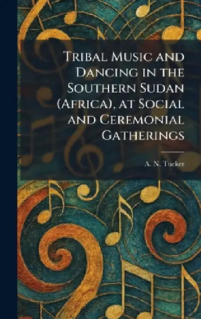 Tribal Music and Dancing in the Southern Sudan (Africa), at Social and Ceremonial Gatherings by A. N. Tucker