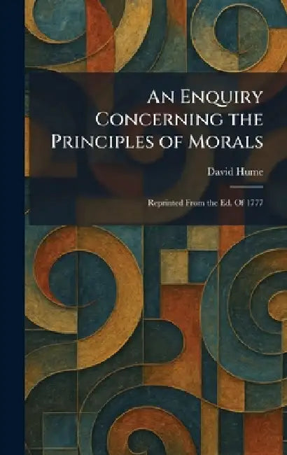 An Enquiry Concerning the Principles of Morals: Reprinted From the Ed. Of 1777 by David Hume