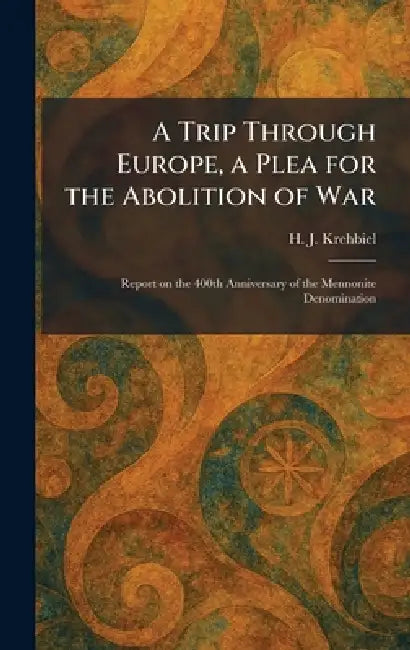A Trip Through Europe, a Plea for the Abolition of War: Report on the 400th Anniversary of the Mennonite Denomination by H. J. Krehbiel