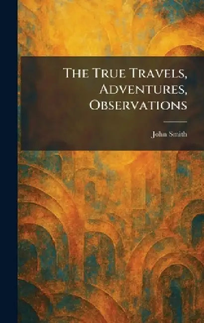 The True Travels, Adventures, Observations by John Smith