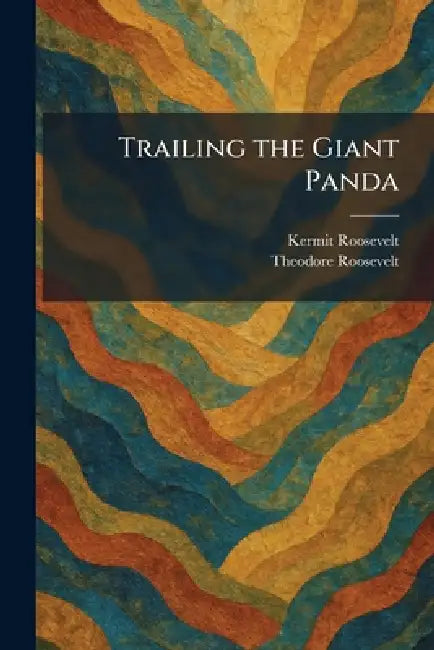 Trailing the Giant Panda by Kermit Roosevelt, Theodore Roosevelt