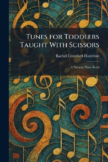 Tunes for Toddlers Taught With Scissors: A Nursery Piano Book by Rachel Crawford-Hazeltine