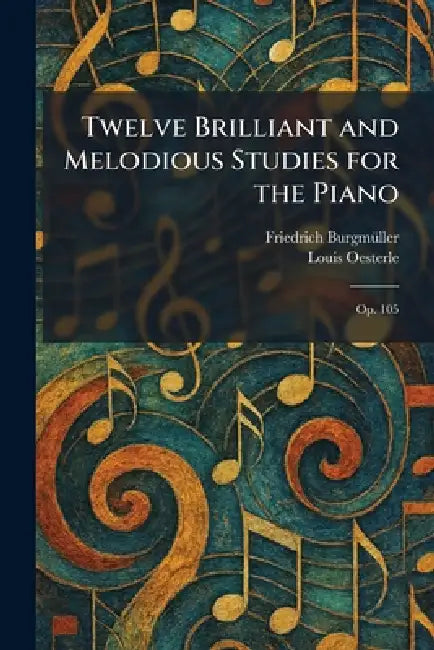 Twelve Brilliant and Melodious Studies for the Piano: Op. 105 by Friedrich Burgmã1/4ller, Louis Oesterle