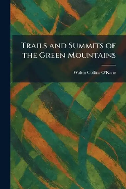 Trails and Summits of the Green Mountains by Walter Collins O'Kane