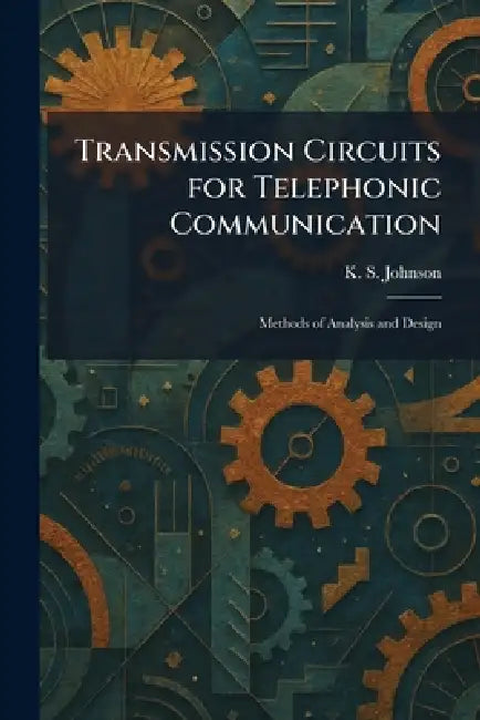 Transmission Circuits for Telephonic Communication: Methods of Analysis and Design by K. S. Johnson