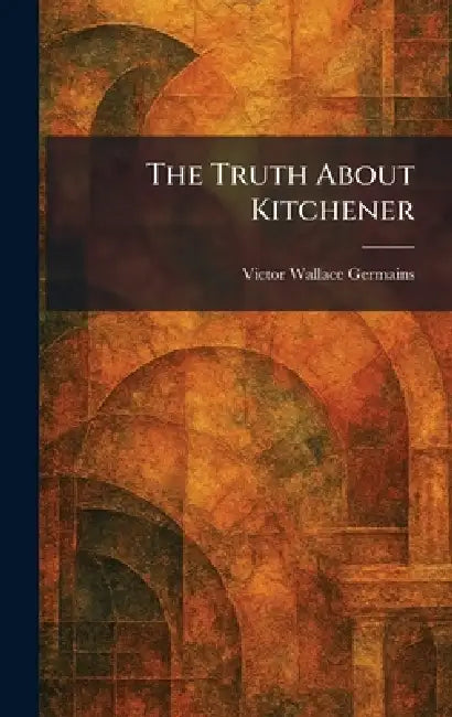 The Truth About Kitchener by Victor Wallace Germains