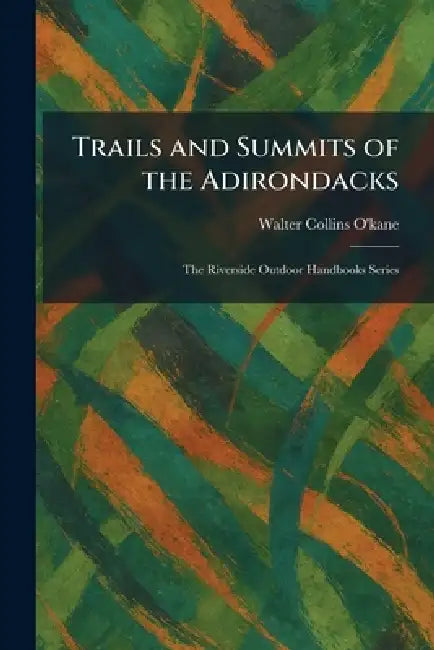 Trails and Summits of the Adirondacks: The Riverside Outdoor Handbooks Series by Walter Collins O'Kane