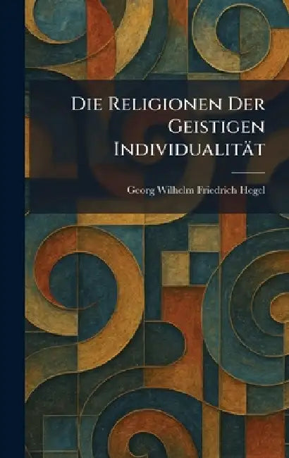 Die Religionen Der Geistigen Individualität by Georg Wilhelm Friedrich Hegel