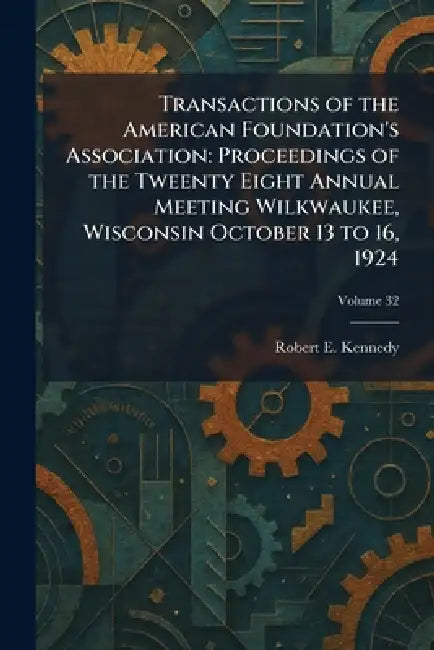 Transactions of the American Foundation's Association: Proceedings of the Tweenty Eight Annual Meeting Wilkwaukee, Wisconsin October 13 to 16, 1924 by Robert E. Kennedy
