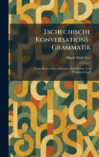 Tschechische konversations-Grammatik: Ceska konversacni mluvnice zum Schul- und Privatunterricht by Marie Mafchner