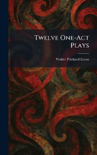 Twelve One-Act Plays by Walter Prichard Eaton