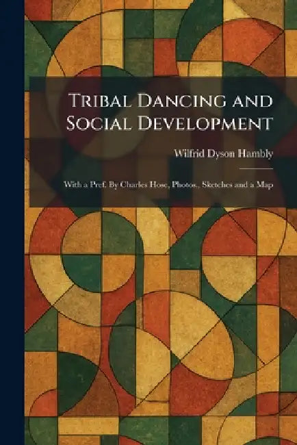 Tribal Dancing and Social Development: With a Pref. By Charles Hose, Photos., Sketches and a Map by Wilfrid Dyson Hambly