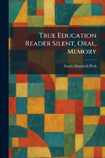 True Education Reader Silent, Oral, Memory by Sarah Elizabeth Peck