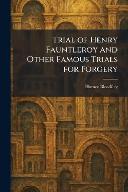 Trial of Henry Fauntleroy and Other Famous Trials for Forgery by Horace Bleackley