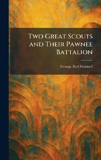 Two Great Scouts and Their Pawnee Battalion by George Bird Grinnell