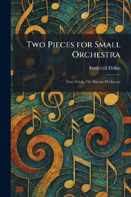 Two Pieces for Small Orchestra: Zwei StuÌcke FuÌr Kleines Orchester by Frederick Delius