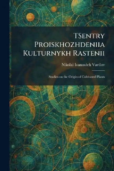 TSentry Proiskhozhdeniia Kulturnykh Rastenii: Studies on the Origin of Cultivated Plants by Nikolai Ivanovich Vavilov