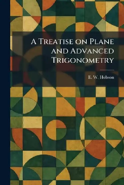 A Treatise on Plane and Advanced Trigonometry by E. W. Hobson