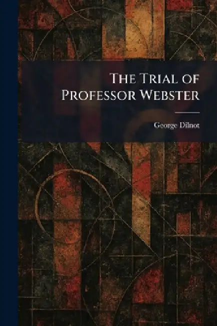 The Trial of Professor Webster by George Dilnot