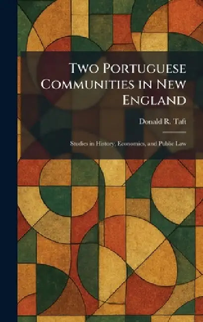Two Portuguese Communities in New England: Studies in History, Economics, and Public Law by Donald R. Taft