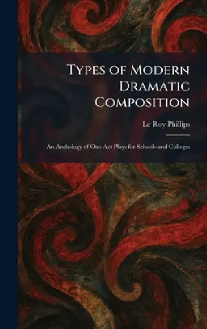 Types of Modern Dramatic Composition: An Anthology of One-Act Plays for Schools and Colleges by Le Roy Phillips