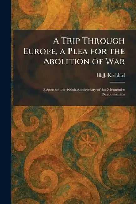 A Trip Through Europe, a Plea for the Abolition of War: Report on the 400th Anniversary of the Mennonite Denomination by H. J. Krehbiel