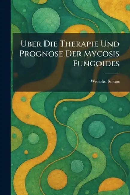 Uber Die Therapie Und Prognose Der Mycosis Fungoides by Wenchu Schan