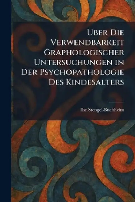 uber die verwendbarkeit graphologischer untersuchungen in der psychopathologie des kindesalters by Ilse Stengel-Buchheim