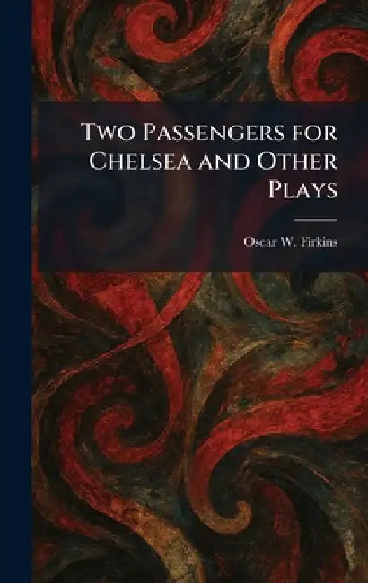 Two Passengers for Chelsea and Other Plays by Oscar W. Firkins