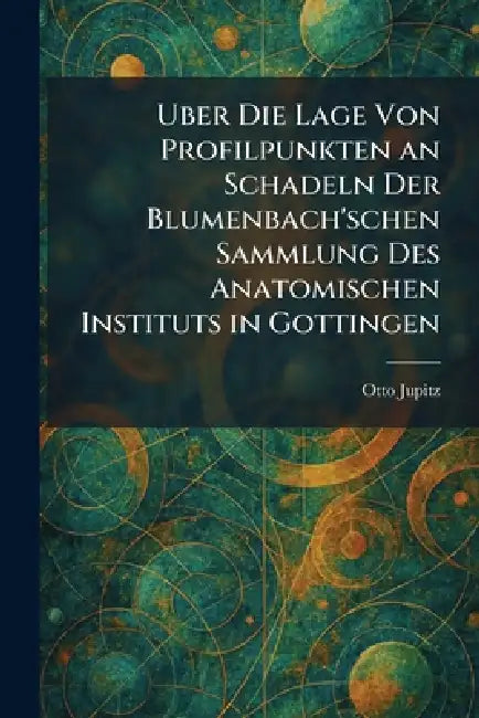 Uber Die Lage Von Profilpunkten an Schadeln Der Blumenbach'schen Sammlung Des Anatomischen Instituts in Gottingen by Otto Jupitz