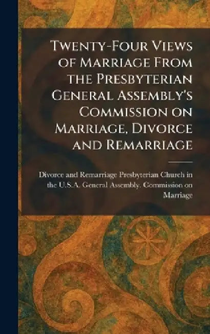 Twenty-Four Views of Marriage From the Presbyterian General Assembly's Commission on Marriage, Divorce and Remarriage by Presbyterian Church in the U S a Gen