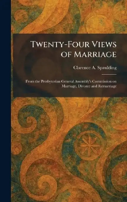 Twenty-Four Views of Marriage: From the Presbyterian General Assembly's Commission on Marriage, Divorce and Remarriage by Clarence A. Spaulding