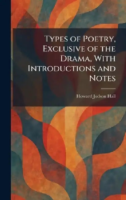 Types of Poetry, Exclusive of the Drama, With Introductions and Notes by Howard Judson Hall