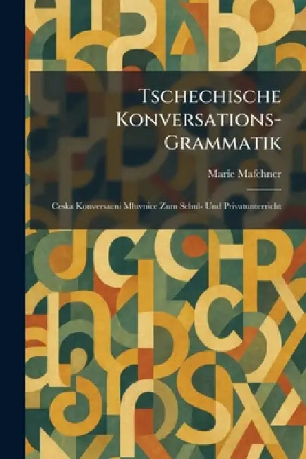 Tschechische konversations-Grammatik: Ceska konversacni mluvnice zum Schul- und Privatunterricht by Marie Mafchner