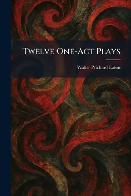 Twelve One-Act Plays by Walter Prichard Eaton