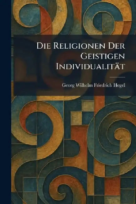 Die Religionen Der Geistigen Individualität by Georg Wilhelm Friedrich Hegel