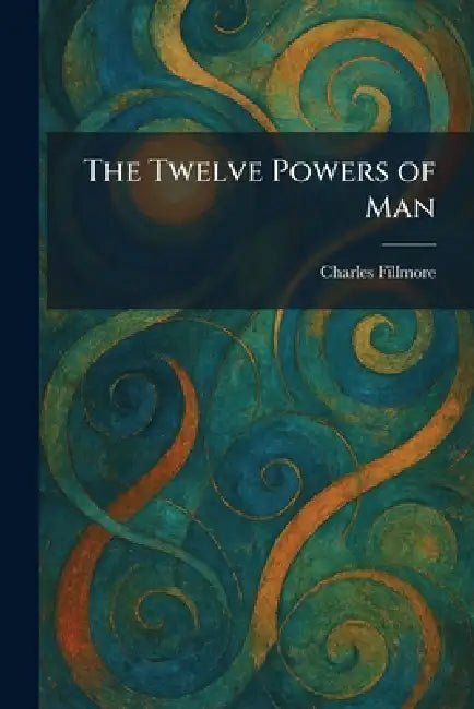 The Twelve Powers of Man by Charles Fillmore