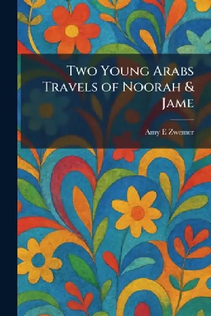 Two Young Arabs Travels of Noorah & Jame by Amy E. Zwemer