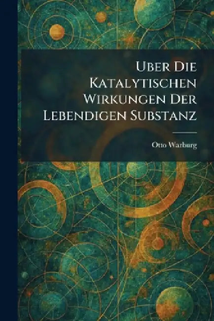 Uber die katalytischen wirkungen der lebendigen substanz by Otto Warburg