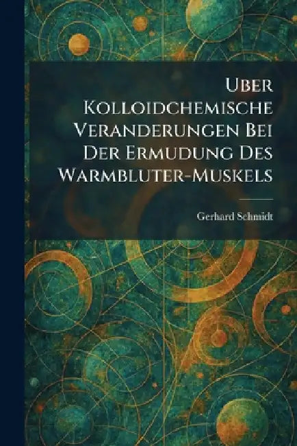 Uber Kolloidchemische Veranderungen Bei Der Ermudung Des Warmbluter-Muskels by Gerhard Schmidt