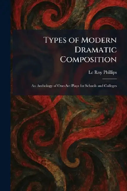 Types of Modern Dramatic Composition: An Anthology of One-Act Plays for Schools and Colleges by Le Roy Phillips