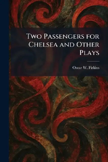 Two Passengers for Chelsea and Other Plays by Oscar W. Firkins