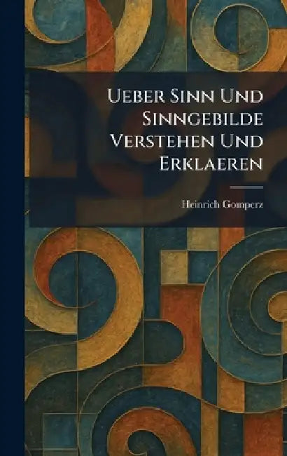 Ueber Sinn Und Sinngebilde Verstehen Und Erklaeren by Heinrich Gomperz
