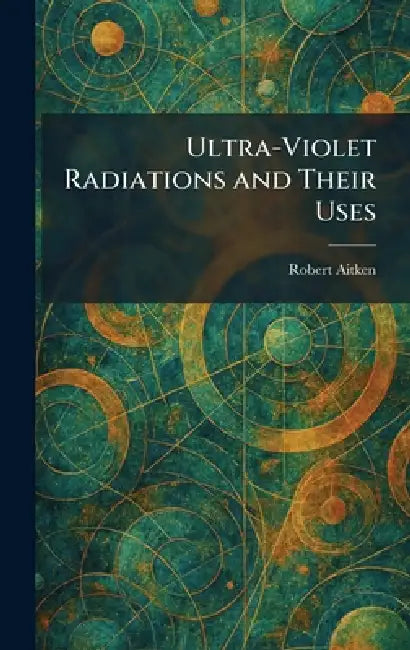 Ultra-Violet Radiations and Their Uses by Robert Aitken