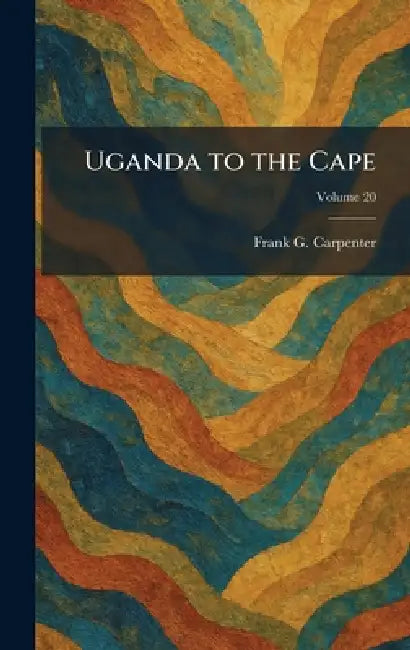 Uganda to the Cape by Frank G. Carpenter