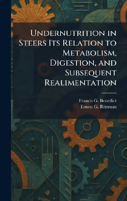 Undernutrition in Steers Its Relation to Metabolism, Digestion, and Subsequent Realimentation by Francis G. Benedict, Ernest G. Ritzman