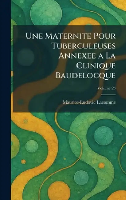Une Maternite Pour Tuberculeuses Annexee a La Clinique Baudelocque by Maurice-Ludovic Lacomme